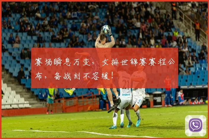 赛场瞬息万变，女排世锦赛赛程公布，备战刻不容缓！