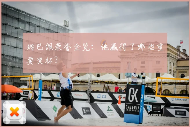 姆巴佩荣誉全览：他赢得了哪些重要奖杯？
