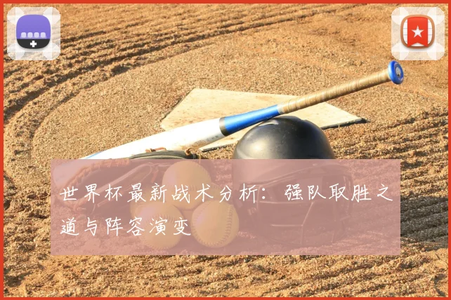 世界杯最新战术分析:强队取胜之道与阵容演变