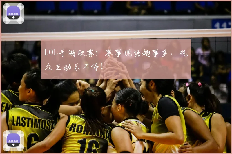 LOL手游联赛：赛事现场趣事多，观众互动乐不停！