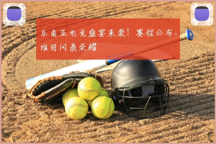 东南亚电竞盛宴来袭！赛程公布，谁将问鼎荣耀
