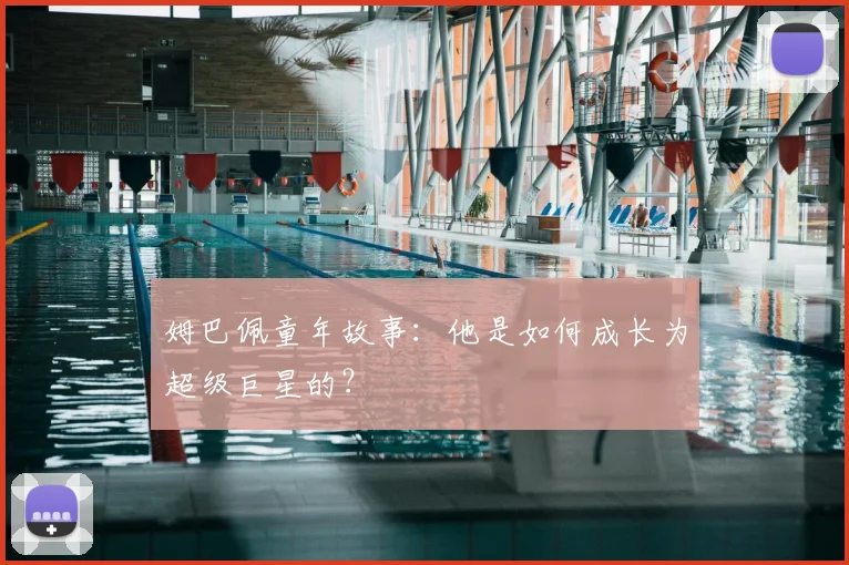 姆巴佩童年故事：他是如何成长为超级巨星的？
