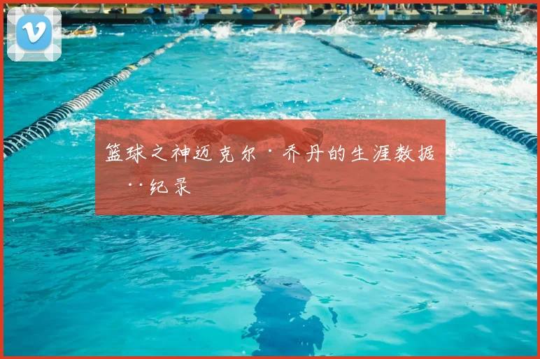 篮球之神迈克尔·乔丹的生涯数据全纪录