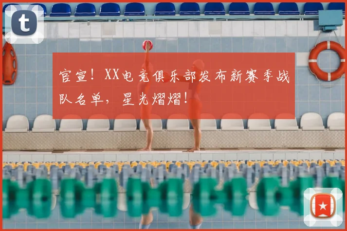 官宣！XX电竞俱乐部发布新赛季战队名单，星光熠熠！
