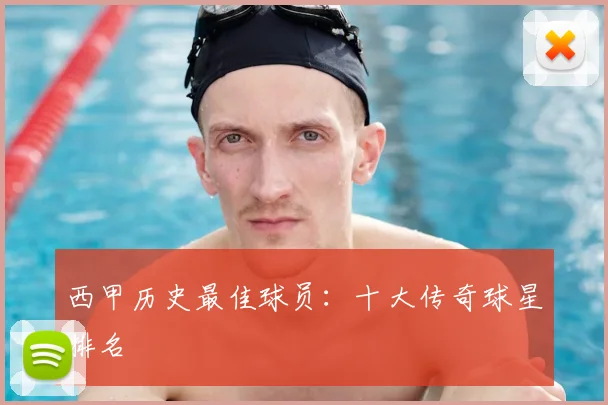 西甲历史最佳球员：十大传奇球星排名