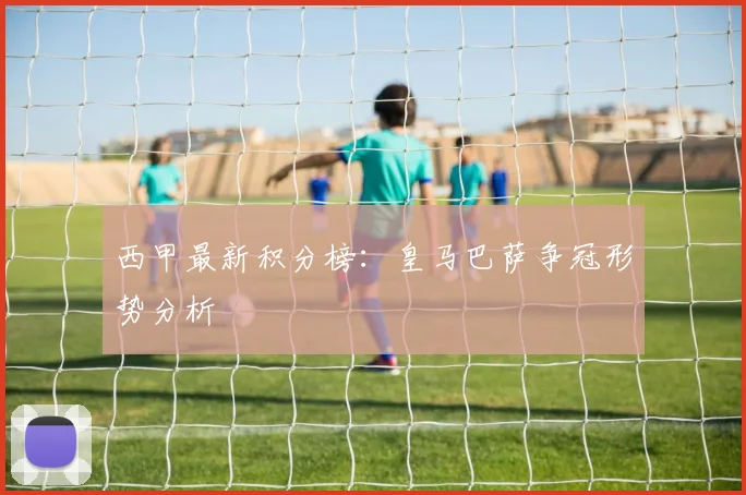 西甲最新积分榜:皇马巴萨争冠形势分析