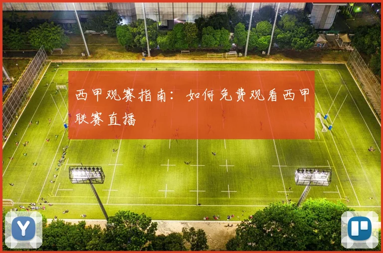 西甲观赛指南:如何免费观看西甲联赛直播