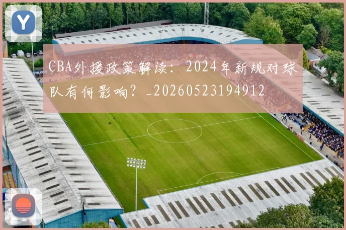 CBA外援政策解读：2024年新规对球队有何影响？_20260523194912