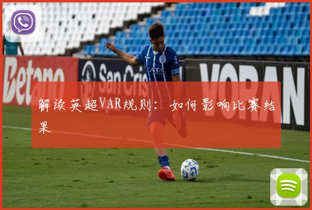 解读英超VAR规则：如何影响比赛结果