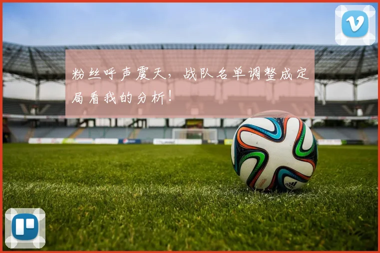 粉丝呼声震天,战队名单调整成定局看我的分析!
