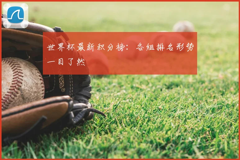 世界杯最新积分榜：各组排名形势一目了然