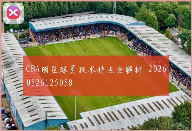 CBA明星球员技术特点全解析_20260526125058