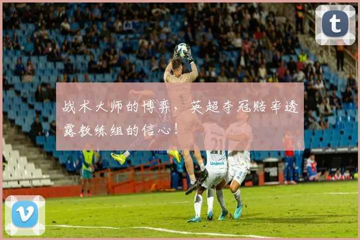 战术大师的博弈,英超夺冠赔率透露教练组的信心!