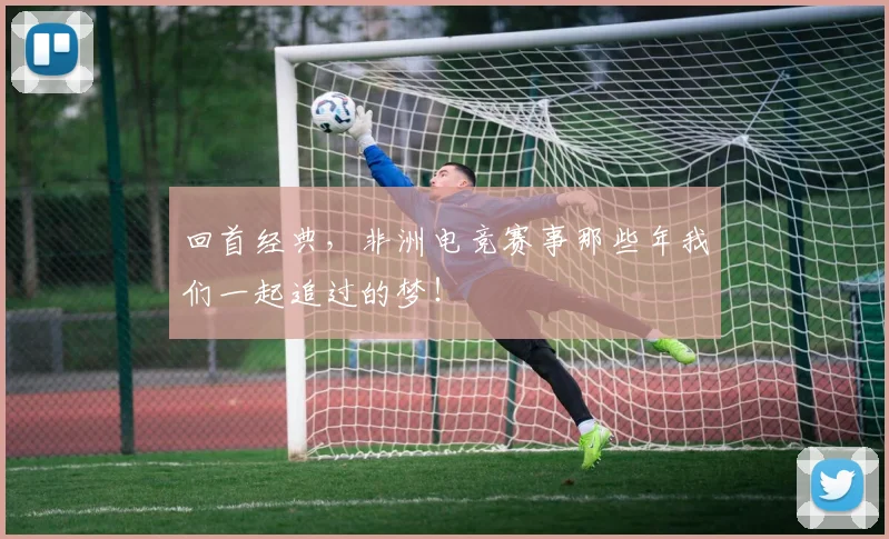 回首经典，非洲电竞赛事那些年我们一起追过的梦！
