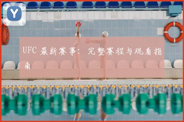 UFC 最新赛事:完整赛程与观看指南