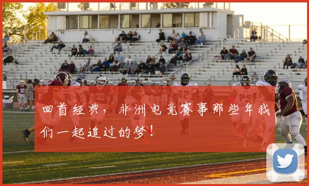 回首经典,非洲电竞赛事那些年我们一起追过的梦!