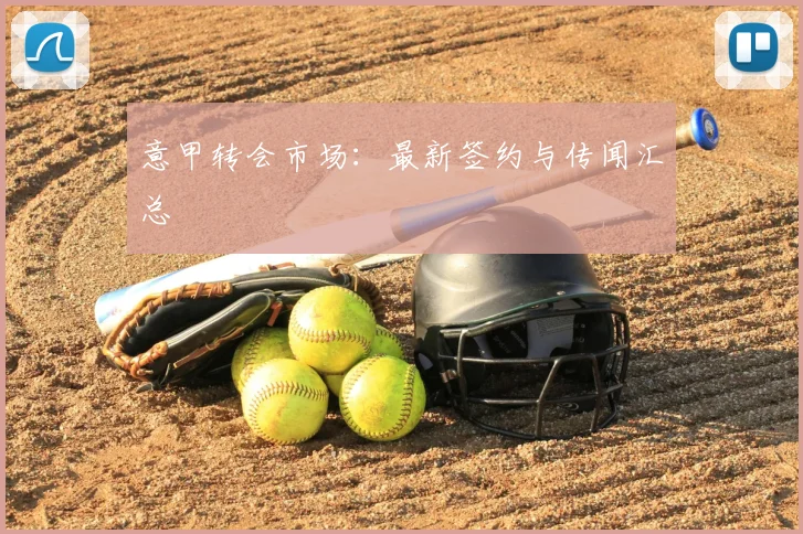 意甲转会市场：最新签约与传闻汇总