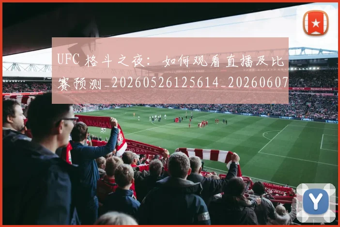 UFC 格斗之夜:如何观看直播及比赛预测_20260526125614_20260607160303